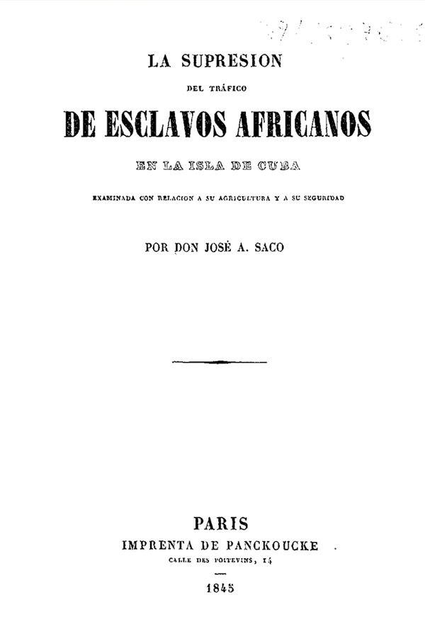 La supresión del tráfico de esclavos africanos en la isla de Cuba examinada con relación a su agricultura y a su seguridad por Don José A. Saco